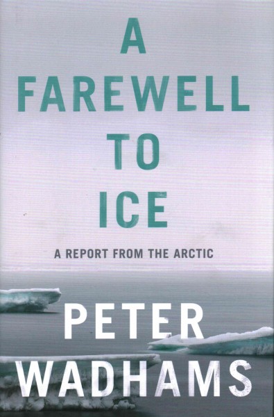 A farewell to ice /  Peter Wadhams ; with a foreword by Walter Monk.