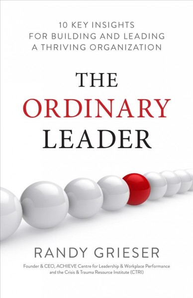 The Ordinary Leader :  10 Key Insights for Building and Leading a Thriving Organization / Randy Grieser