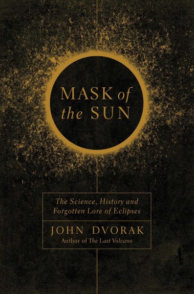 Mask of the Sun : the science, history and forgotten lore of eclipses / John Dvorak.