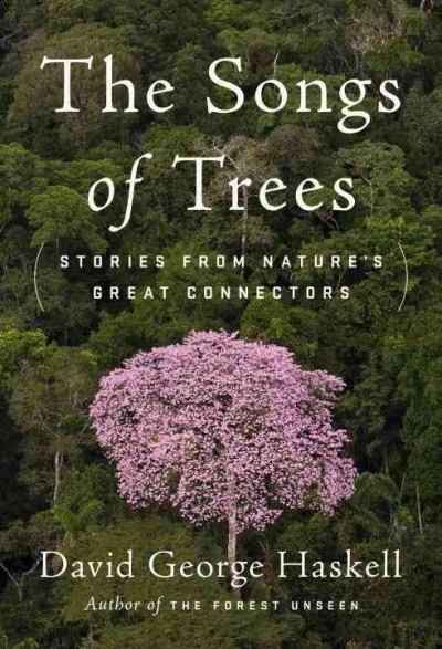 The songs of trees : stories from nature's great connectors / David George Haskell.