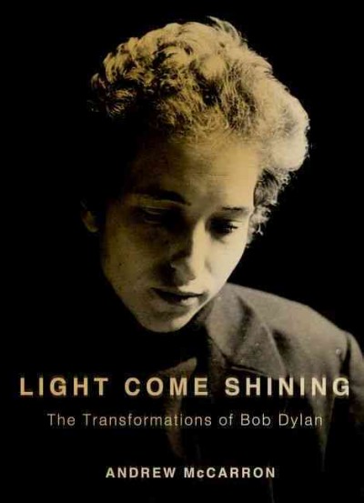 Light come shining : the transformations of Bob Dylan / Andrew McCarron.