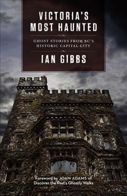 Victoria's most haunted : ghost stories from BC's historic capital city / Ian Gibbs.