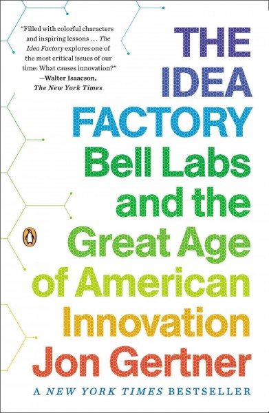 The idea factory : Bell Labs and the great age of American innovation / Jon Gertner.