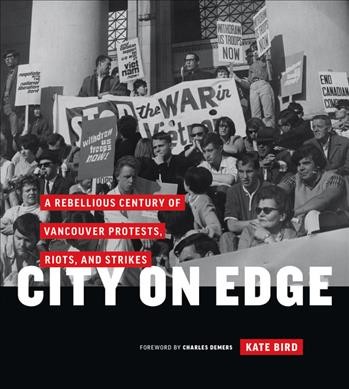 City on edge : a rebellious century of Vancouver protests, riots, and strikes / Kate Bird ; foreword by Charles Demers.
