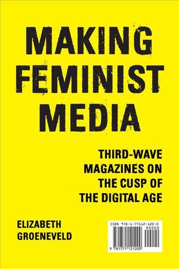 Making feminist media : third-wave magazines on the cusp of the digital age / Elizabeth Groeneveld.