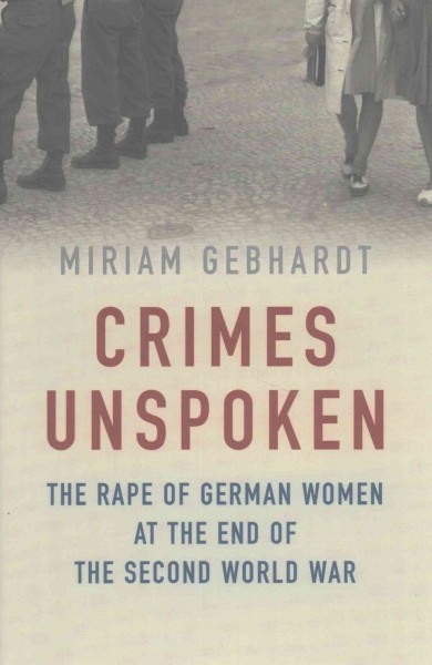 Crimes unspoken : the rape of German women at the end of the Second World War / Miriam Gebhardt ; translated by Nick Somers.
