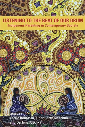 Listening to the beat of our drum : Indigenous parenting in contemporary society / edited by Carrie Bourassa, Elder Betty McKenna and Darlene Juschka.