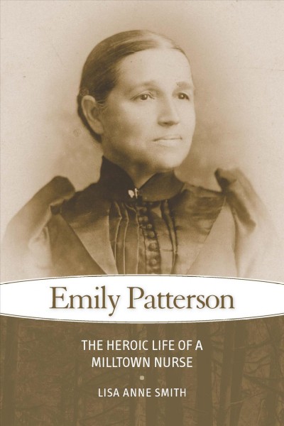 Emily Patterson : the heroic life of a milltown nurse / Lisa Anne Smith.