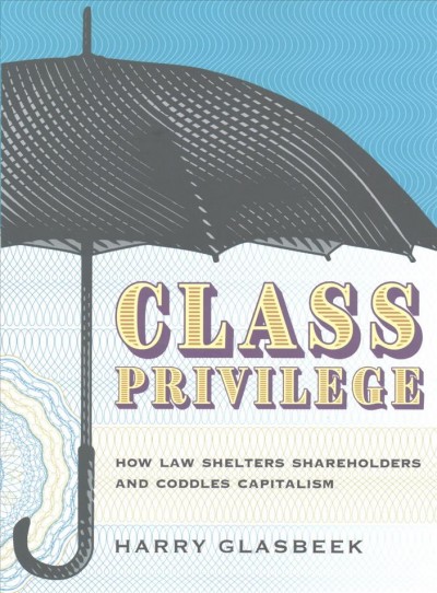 Class privilege : how law shelters shareholders and coddles capitalism / Harry Glasbeek.