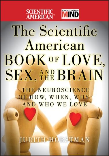The Scientific American book of love, sex, and the brain : the neuroscience of how, when, why, and who we love / Judith Horstman.