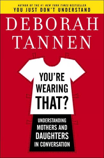 You're wearing that? : understanding mothers and daughters in conversation / Deborah Tannen.