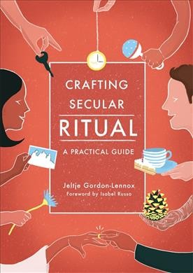 Crafting secular ritual : a practical guide  / Jeltje Gordon-Lennox.