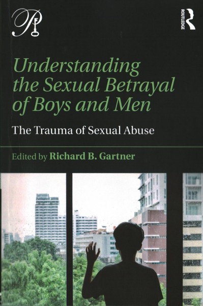 Understanding the sexual betrayal of boys and men : the trauma of sexual abuse / edited by Richard B. Gartner.