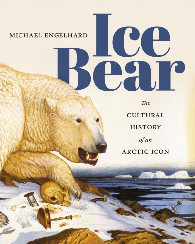 Ice bear : the cultural history of an Arctic icon / Michael Engelhard.