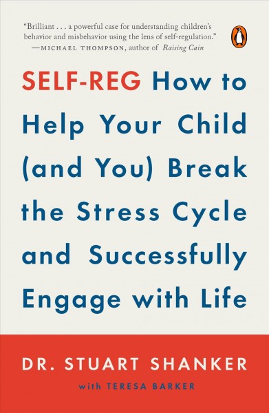 Self-reg : how to help your child (and you) break the stress cycle and successfully engage with life / Dr. Stuart Shanker, with Teresa Barker.