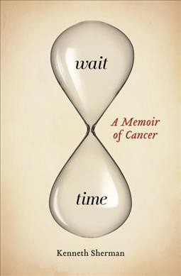 Wait time : a memoir of cancer / Kenneth Sherman.