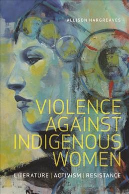 Violence against indigenous women : literature, activism, resistance / Allison Hargreaves.