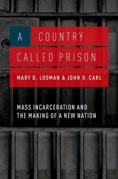 A country called prison : mass incarceration and the making of a new nation / Mary D. Looman, John D. Carl.