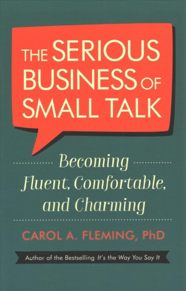 The serious business of small talk : becoming fluent, comfortable, and charming / Carol A. Fleming, Ph.D.