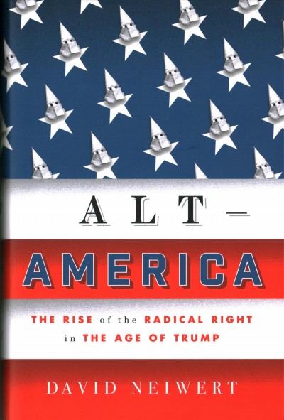 Alt-America : the rise of the radical right in the age of Trump / David Neiwert.