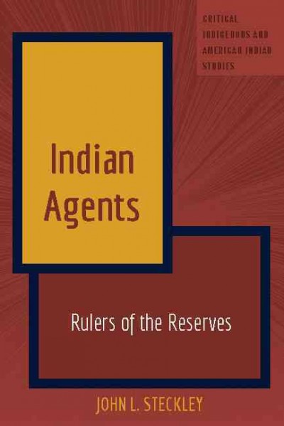 Indian agents : rulers of the reserves / John Steckley.