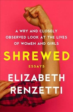 Shrewed : a wry and closely observed look at the lives of women and girls : essays / Elizabeth Renzetti.