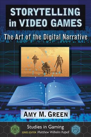 Storytelling in video games : the art of the digital narrative / Amy M. Green.