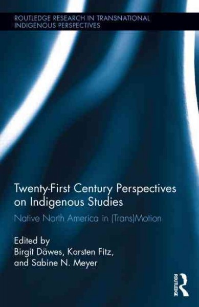Twenty-first century perspectives on Indigenous studies : native North America in (trans)motion / edited by Birgit Däwes, Karsten Fitz, and Sabine N. Meyer.