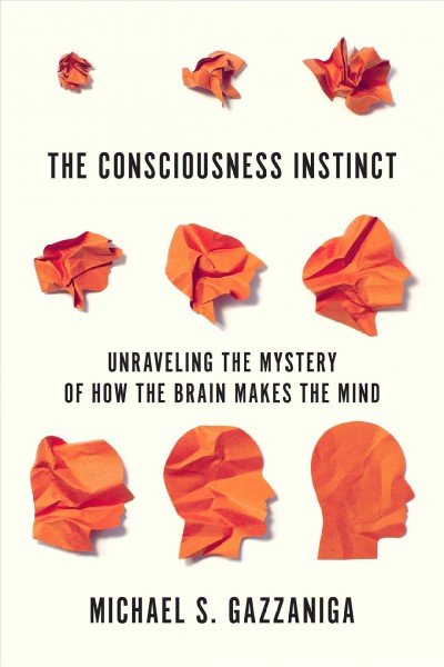 The consciousness instinct : unraveling the mystery of how the brain makes the mind / Michael S. Gazzaniga.