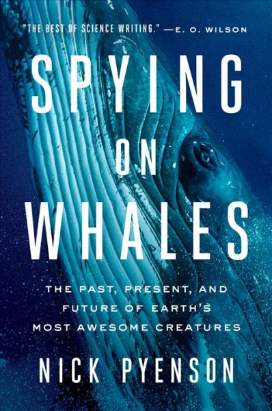 Spying on whales : the past, present, and future of Earth's most awesome creatures / Nick Pyenson.
