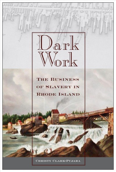 Dark work : the business of slavery in Rhode Island / Christy Clark-Pujara.