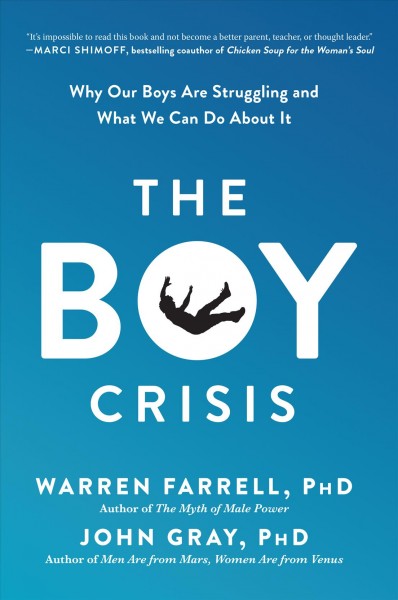 The boy crisis : why our boys are struggling and what we can do about it / Warren Farrell, PhD and John Gray, PhD.