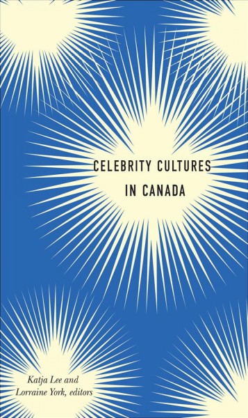 Celebrity cultures in Canada / Katja Lee and Lorraine York, editors ; foreword by P. David Marshall.