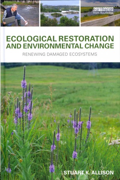 Ecological restoration and environmental change : renewing damaged ecosystems / Stuart K. Allison.
