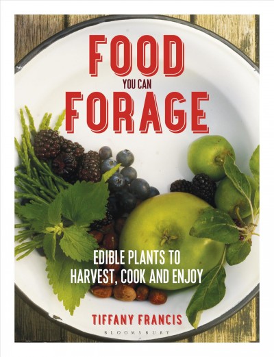 Food you can forage : edible plants to harvest, cook and enjoy / Tiffany Francis.