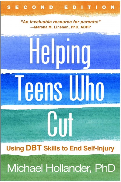 Helping teens who cut : using DBT skills to end self-injury / Michael Hollander, PhD.