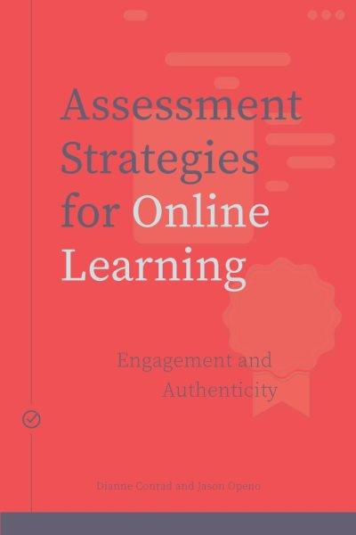 Assessment strategies for online learning : engagement and authenticity / Dianne Conrad and Jason Openo.