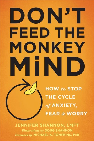 Don't feed the monkey mind : how to stop the cycle of anxiety, fear & worry / Jennifer Shannon ; illustrations by Doug Shannon.