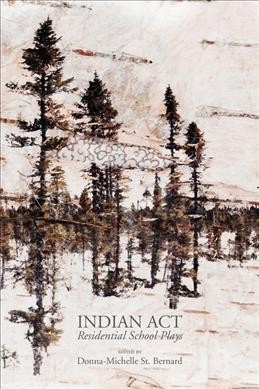 Indian Act : residential school plays / edited by Donna-Michelle St. Bernard.