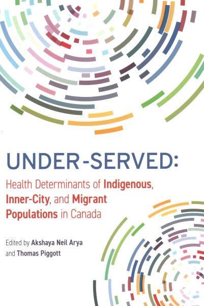 Under-served : health determinants of Indigenous, inner-city, and migrant populations in Canada / edited by Akshaya Neil Arya and Thomas Piggott.