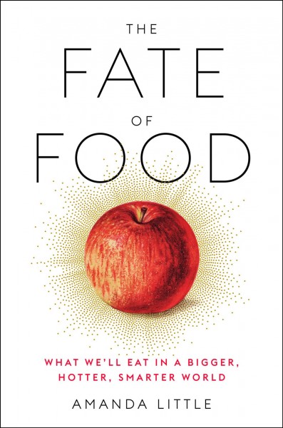 The fate of food : what we'll eat in a bigger, hotter, smarter world / Amanda Little.