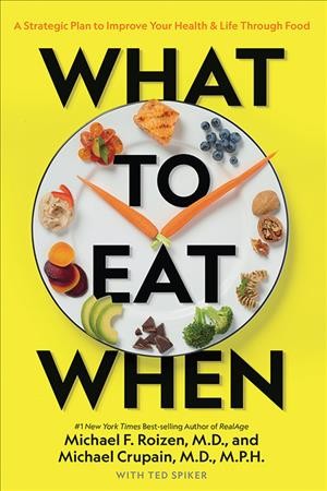 What to eat when : a strategic plan to improve your health & life through food / Michael Roizen, M.D. and Michael Crupain, M.D., M.P.H. with Ted Spiker ; illustrations by Michael Shen, M.D.