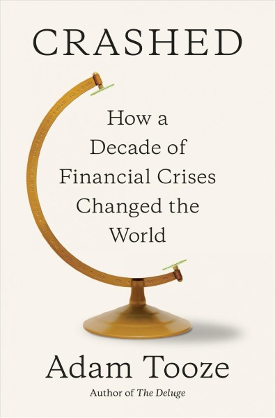 Crashed : how a decade of financial crises changed the world / Adam Tooze.