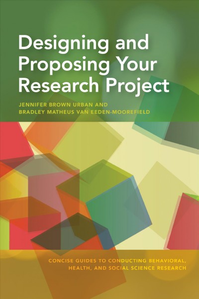 Designing and proposing your research project / Jennifer Brown Urban and Bradley Matheus van Eeden-Moorefield.
