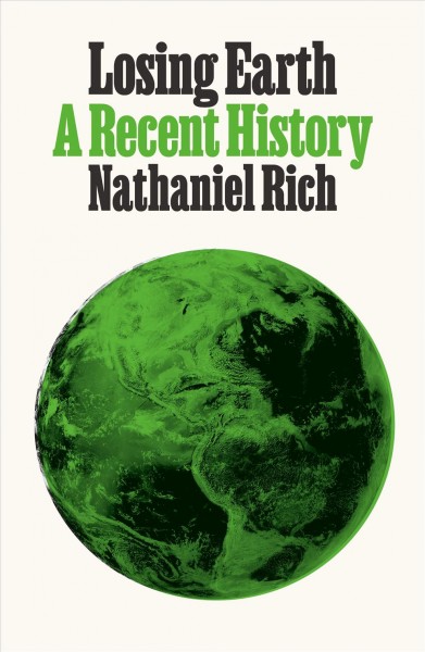 Losing Earth : a recent history / Nathaniel Rich.