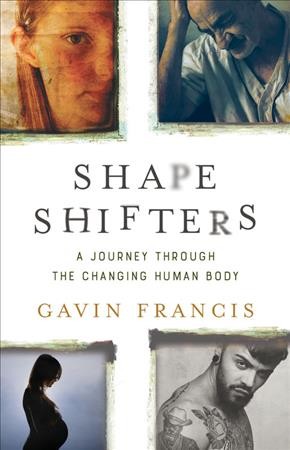 Shapeshifters : a journey through the changing human body / Gavin Francis.