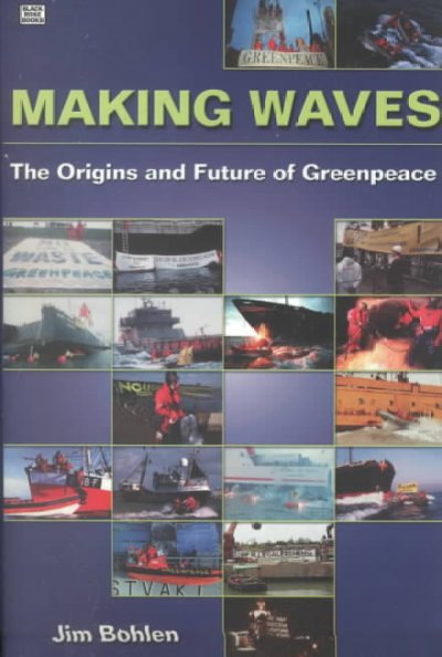 Making waves : the origins and future of Greenpeace / Jim Bohlen.