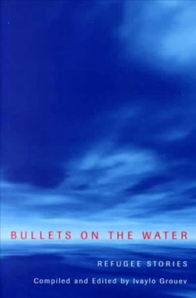 Bullets on the water : refugee stories / compiled and edited by Ivaylo Grouev.