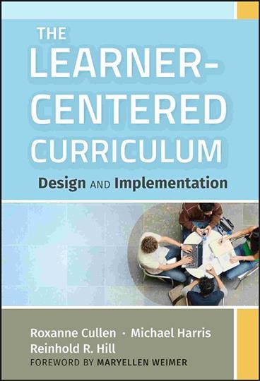 The learner-centered curriculum : design and implementation / Roxanne Cullen, Michael Harris, Reinhold R. Hill ; Maryellen Weimer, Consulting Editor.