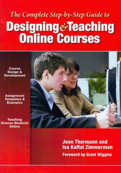 The complete step-by-step guide to designing and teaching online courses / Joan Thormann, Isa Kaftal Zimmerman ; foreword by Grant Wiggins.